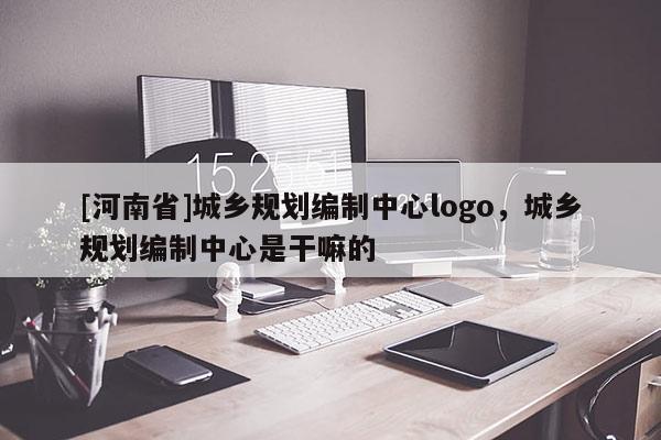 [河南省]城鄉(xiāng)規(guī)劃編制中心logo，城鄉(xiāng)規(guī)劃編制中心是干嘛的
