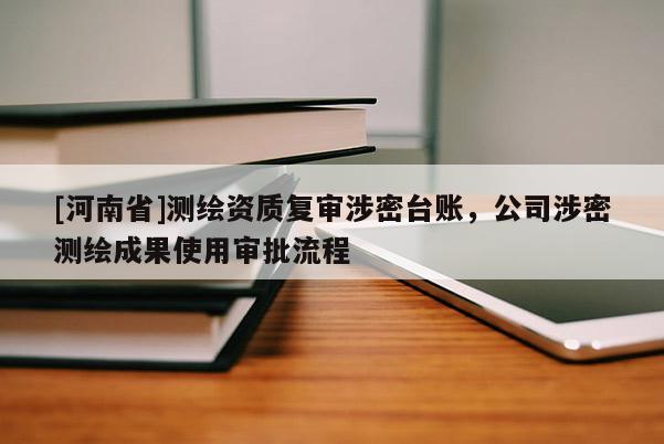 [河南省]測繪資質復審涉密臺賬，公司涉密測繪成果使用審批流程