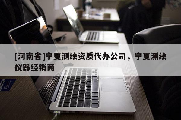 [河南省]寧夏測繪資質代辦公司，寧夏測繪儀器經銷商