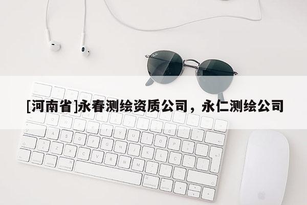 [河南省]永春測繪資質公司，永仁測繪公司