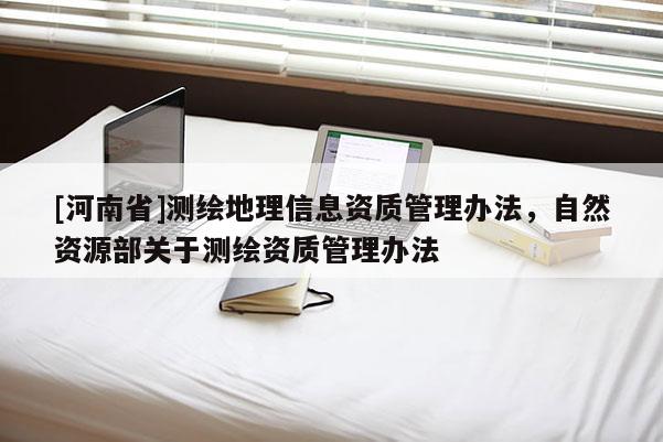 [河南省]測繪地理信息資質管理辦法，自然資源部關于測繪資質管理辦法