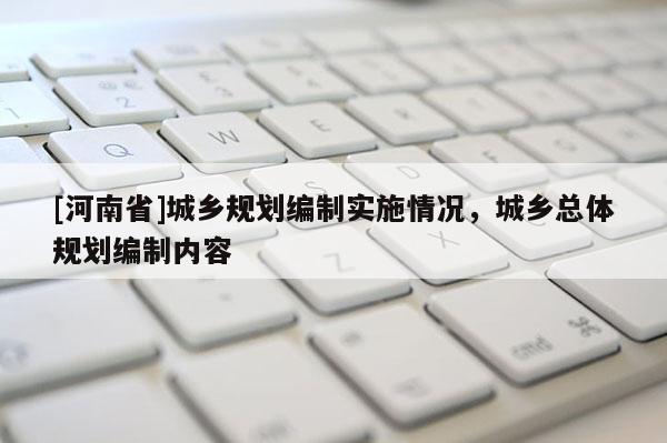 [河南省]城鄉規劃編制實施情況，城鄉總體規劃編制內容
