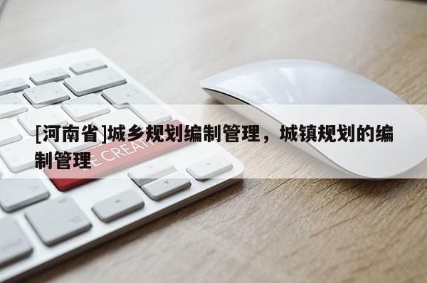 [河南省]城鄉(xiāng)規(guī)劃編制管理，城鎮(zhèn)規(guī)劃的編制管理