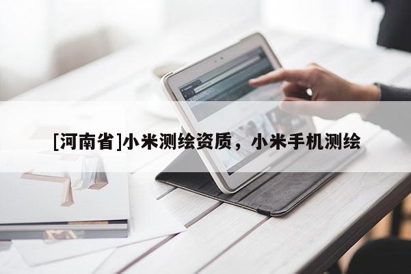 [河南省]小米測(cè)繪資質(zhì)，小米手機(jī)測(cè)繪