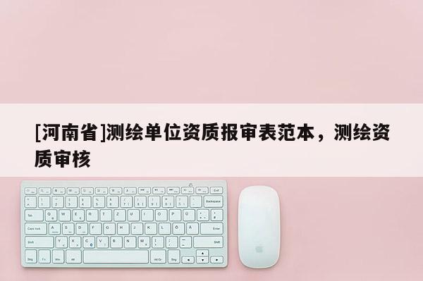 [河南省]測繪單位資質報審表范本，測繪資質審核