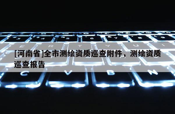 [河南省]全市測繪資質巡查附件，測繪資質巡查報告