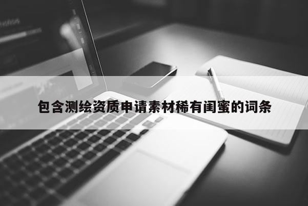 包含測繪資質申請素材稀有閨蜜的詞條