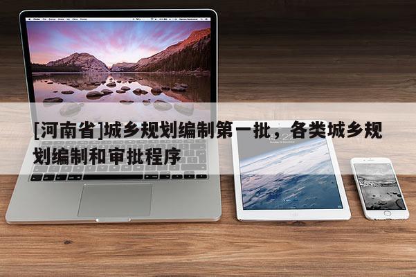 [河南省]城鄉規劃編制之一批，各類城鄉規劃編制和審批程序