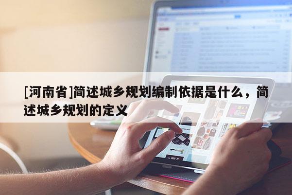 [河南省]簡述城鄉規劃編制依據是什么，簡述城鄉規劃的定義