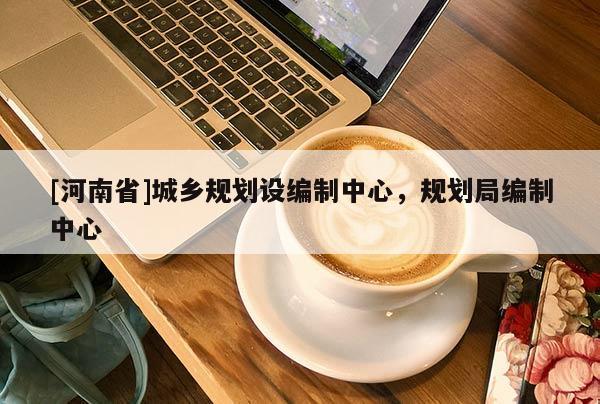 [河南省]城鄉規劃設編制中心，規劃局編制中心
