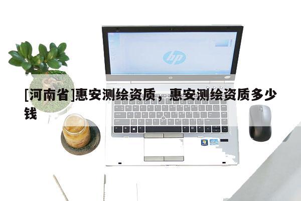 [河南省]惠安測繪資質，惠安測繪資質多少錢
