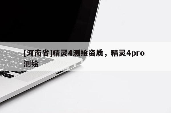 [河南省]精靈4測(cè)繪資質(zhì)，精靈4pro 測(cè)繪