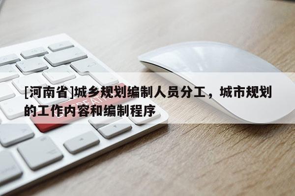 [河南省]城鄉(xiāng)規(guī)劃編制人員分工，城市規(guī)劃的工作內(nèi)容和編制程序