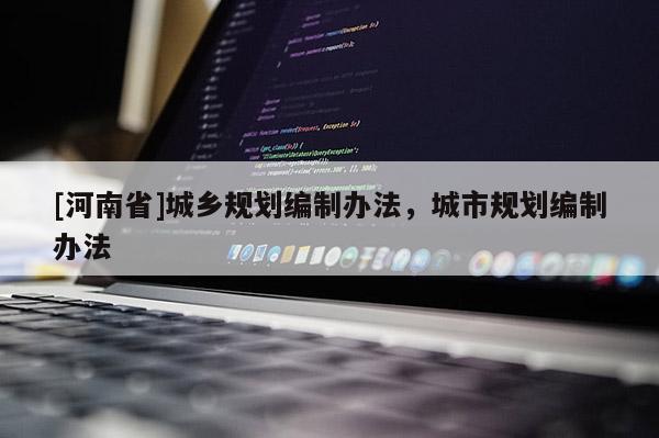 [河南省]城鄉規劃編制辦法，城市規劃編制辦法