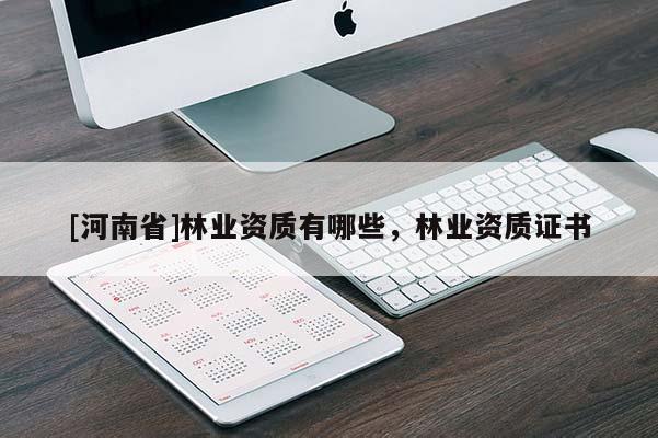 [河南省]林業(yè)資質(zhì)有哪些，林業(yè)資質(zhì)證書