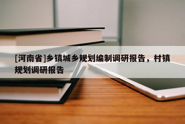 [河南省]鄉鎮城鄉規劃編制調研報告，村鎮規劃調研報告