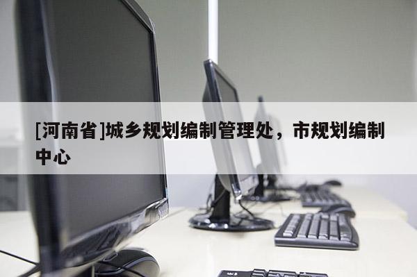 [河南省]城鄉規劃編制管理處，市規劃編制中心