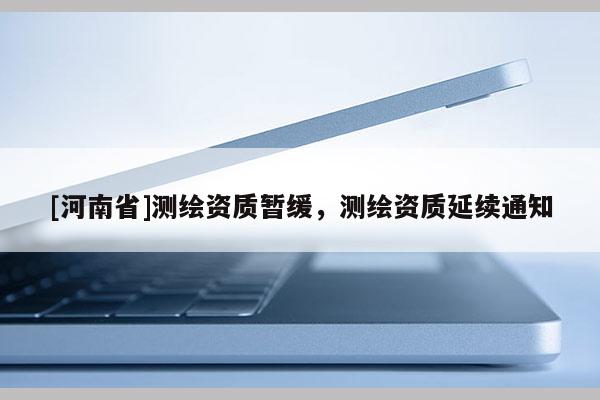[河南省]測繪資質暫緩，測繪資質延續通知