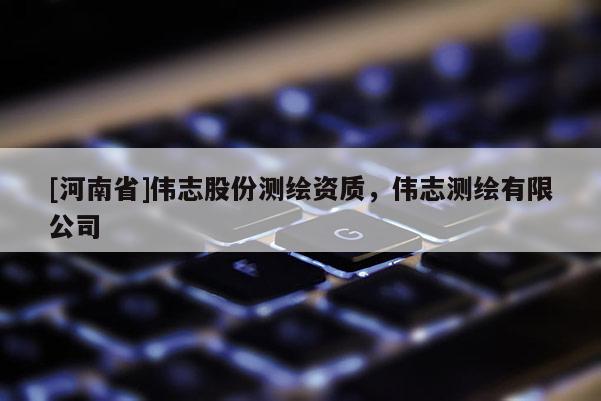 [河南省]偉志股份測繪資質(zhì)，偉志測繪有限公司