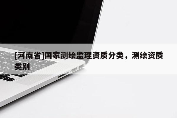 [河南省]國家測繪監理資質分類，測繪資質類別