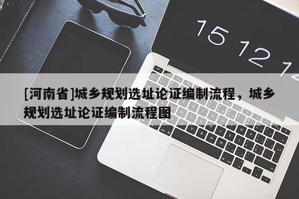 [河南省]城鄉規劃選址論證編制流程，城鄉規劃選址論證編制流程圖