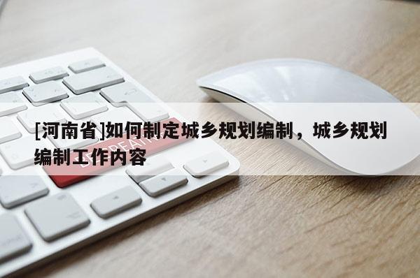 [河南省]如何制定城鄉規劃編制，城鄉規劃編制工作內容
