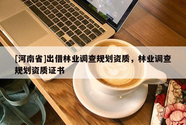 [河南省]出借林業調查規劃資質，林業調查規劃資質證書