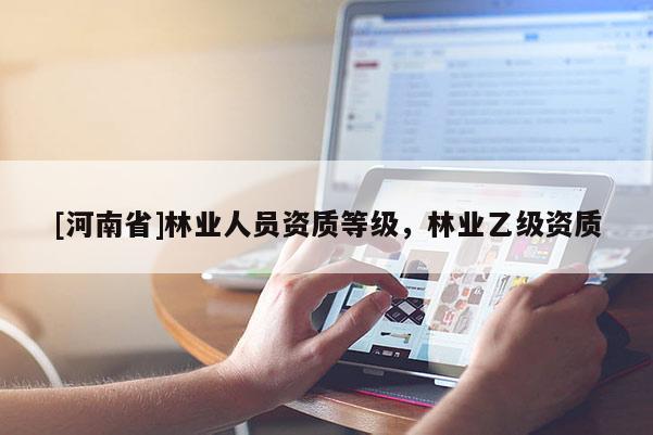 [河南省]林業(yè)人員資質等級，林業(yè)乙級資質