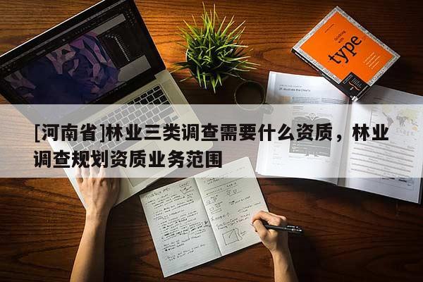 [河南省]林業三類調查需要什么資質，林業調查規劃資質業務范圍