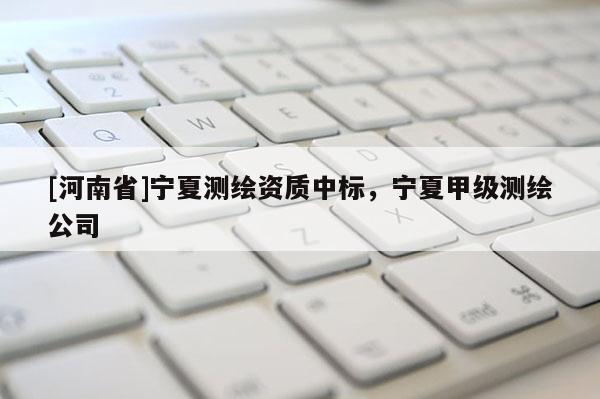 [河南省]寧夏測繪資質中標，寧夏甲級測繪公司