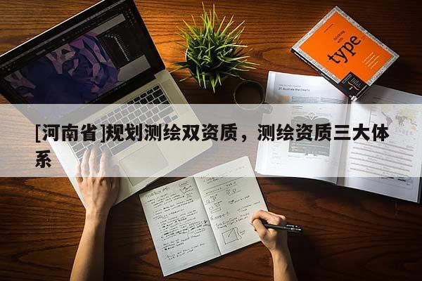 [河南省]規(guī)劃測繪雙資質(zhì)，測繪資質(zhì)三大體系