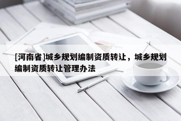 [河南省]城鄉規劃編制資質 *** ，城鄉規劃編制資質 *** 管理辦法