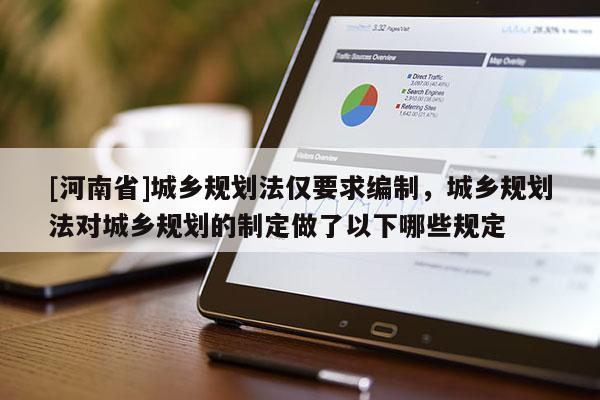 [河南省]城鄉規劃法僅要求編制，城鄉規劃法對城鄉規劃的制定做了以下哪些規定