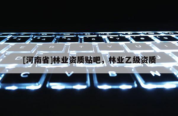 [河南省]林業資質貼吧，林業乙級資質