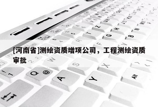 [河南省]測繪資質增項公司，工程測繪資質審批