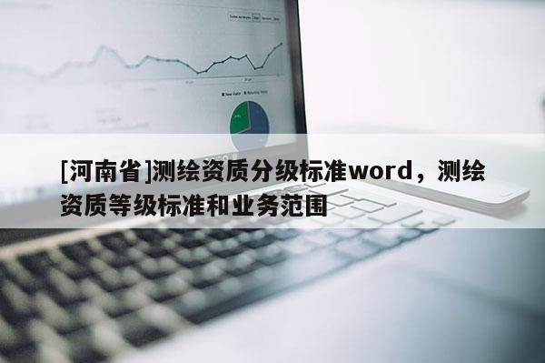 [河南省]測繪資質分級標準word，測繪資質等級標準和業務范圍