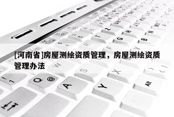 [河南省]房屋測繪資質管理，房屋測繪資質管理辦法