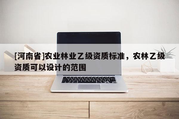 [河南省]農業林業乙級資質標準，農林乙級資質可以設計的范圍