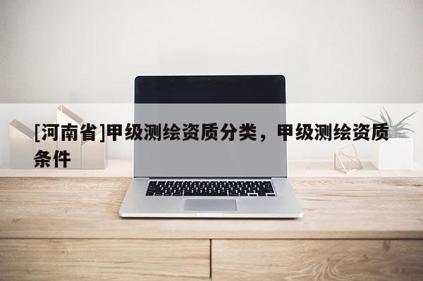 [河南省]甲級測繪資質分類，甲級測繪資質條件