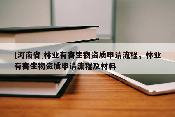[河南省]林業(yè)有害生物資質(zhì)申請(qǐng)流程，林業(yè)有害生物資質(zhì)申請(qǐng)流程及材料