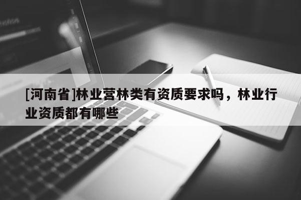 [河南省]林業營林類有資質要求嗎，林業行業資質都有哪些