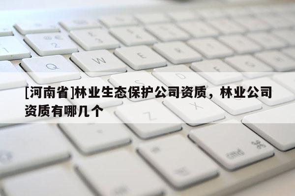 [河南省]林業生態保護公司資質，林業公司資質有哪幾個