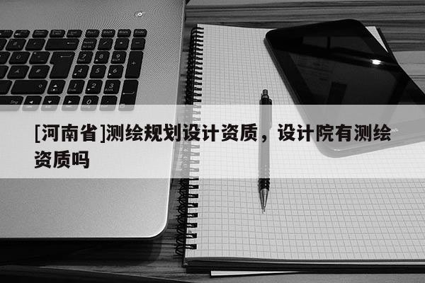 [河南省]測繪規劃設計資質，設計院有測繪資質嗎