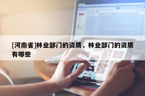 [河南省]林業部門的資質，林業部門的資質有哪些