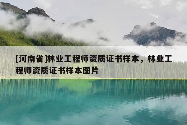 [河南省]林業(yè)工程師資質(zhì)證書樣本，林業(yè)工程師資質(zhì)證書樣本圖片