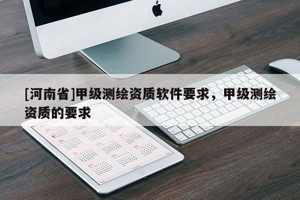 [河南省]甲級測繪資質軟件要求，甲級測繪資質的要求
