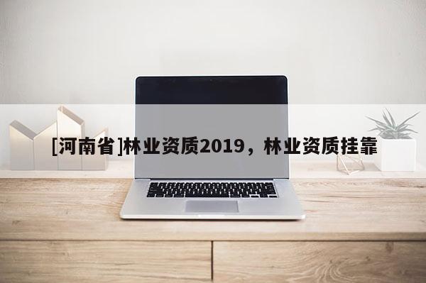 [河南省]林業資質2019，林業資質 *** 