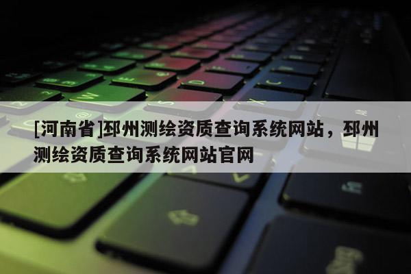 [河南省]邳州測繪資質查詢系統網站，邳州測繪資質查詢系統網站官網