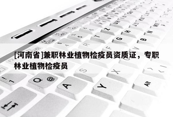 [河南省] *** 林業(yè)植物檢疫員資質(zhì)證，專職林業(yè)植物檢疫員