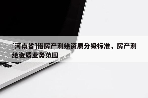 [河南省]借房產測繪資質分級標準，房產測繪資質業務范圍